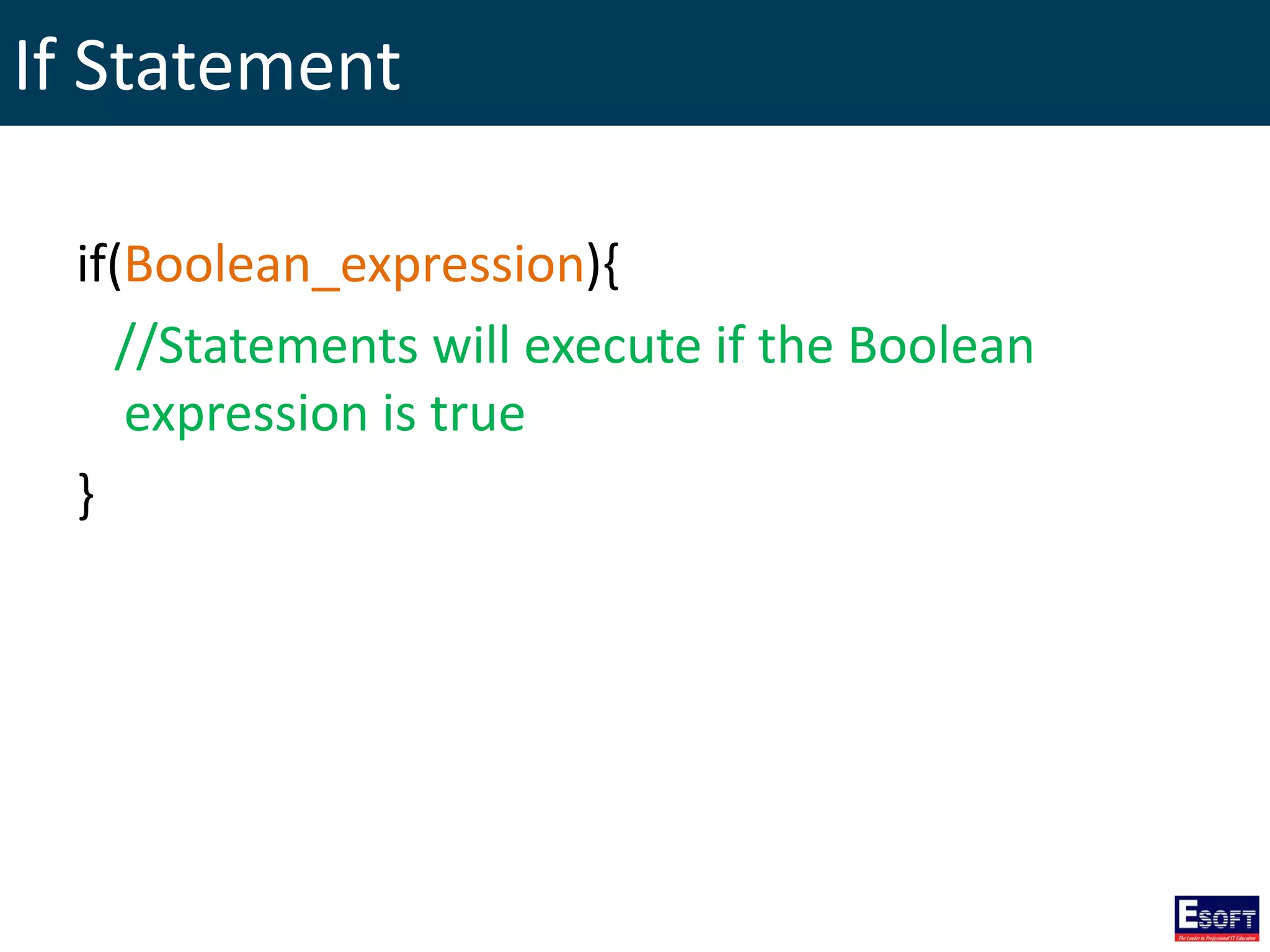 If Statement
if(Boolean_expression){
//Statements will execute if the Boolean
expression is true
}
 