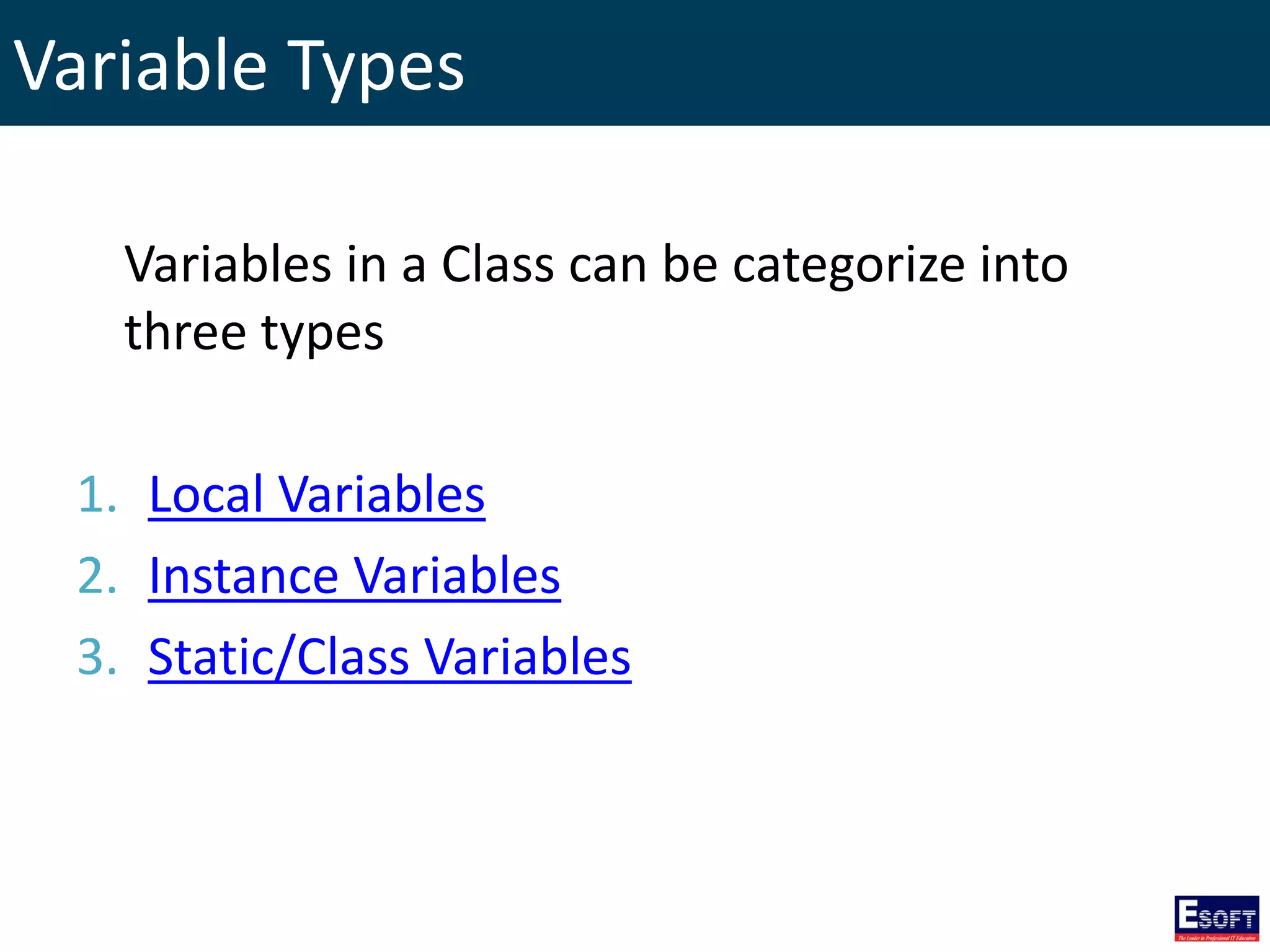 Variable Types
Variables in a Class can be categorize into
three types
1. Local Variables
2. Instance Variables
3. Static/Class Variables
 