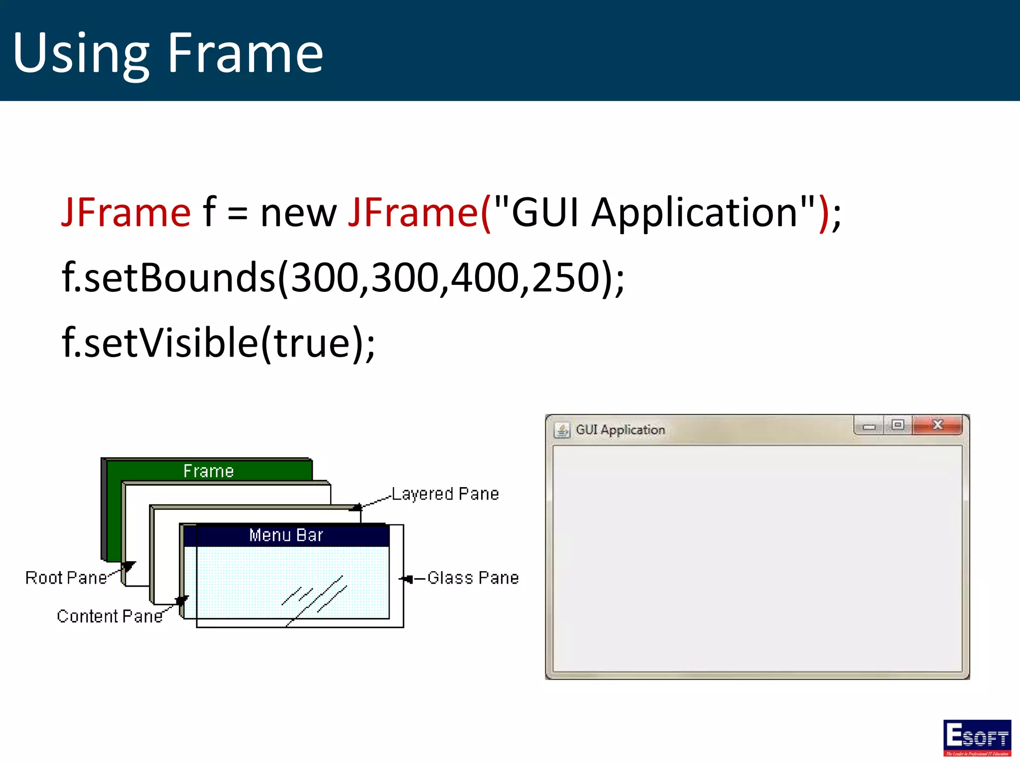 Using Frame
JFrame f = new JFrame("GUI Application");
f.setBounds(300,300,400,250);
f.setVisible(true);
 