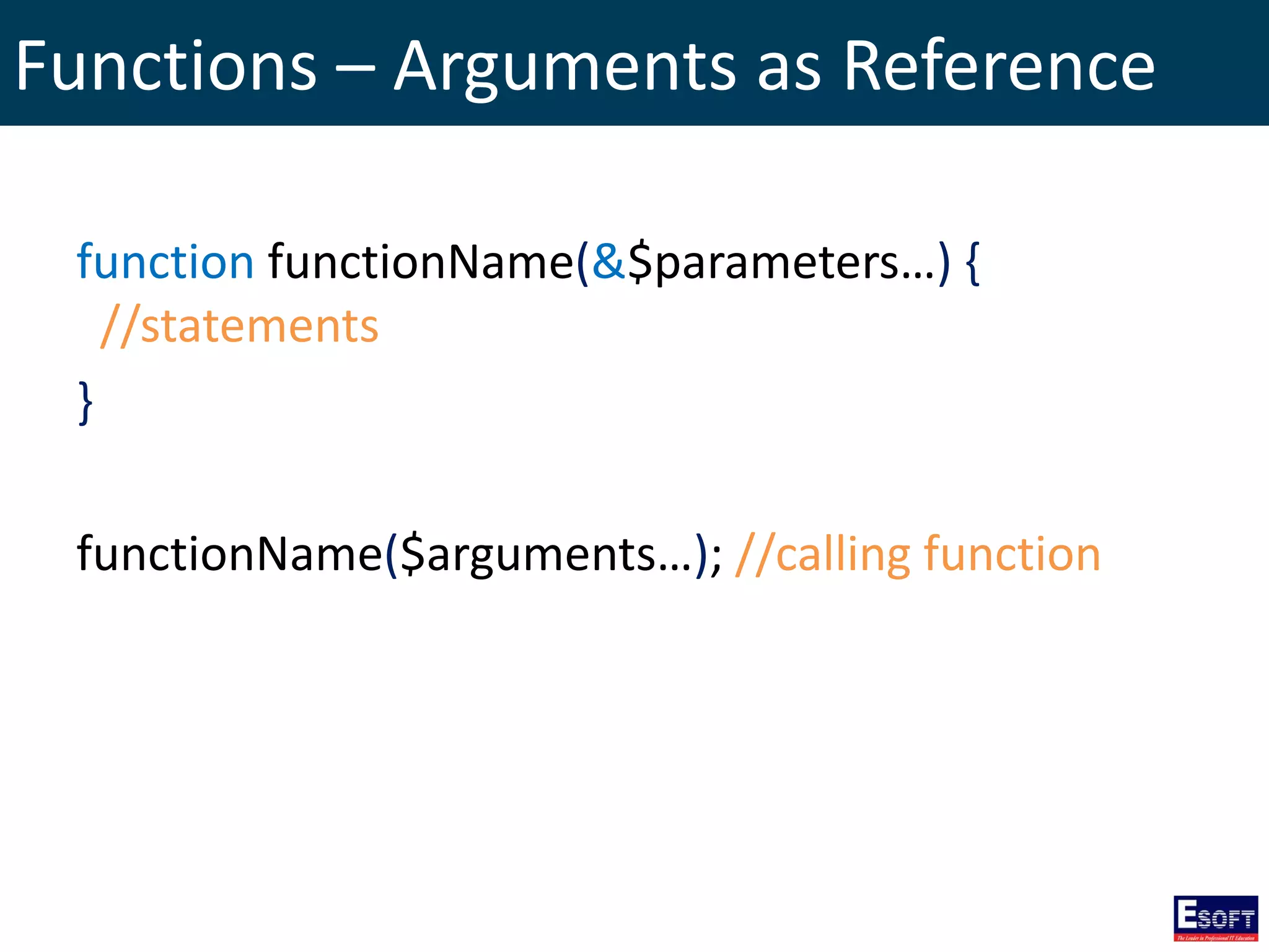 Functions – Arguments as Reference
function functionName(&$parameters…) {
//statements
}
functionName($arguments…); //calling function
 