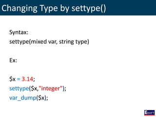 Changing Type by settype()
Syntax:
settype(mixed var, string type)
Ex:
$x = 3.14;
settype($x,"integer");
var_dump($x);
 