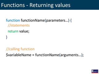 Functions - Returning values
function functionName(parameters…) {
//statements
return value;
}
//calling function
$variableName = functionName(arguments…);
 