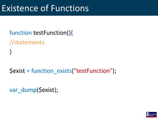 Existence of Functions
function testFunction(){
//statements
}
$exist = function_exists("testFunction");
var_dump($exist);
 