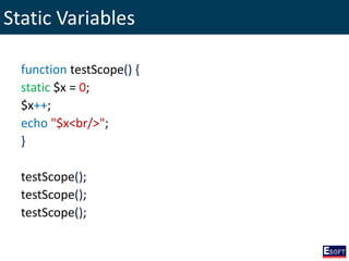 Static Variables
function testScope() {
static $x = 0;
$x++;
echo "$x<br/>";
}
testScope();
testScope();
testScope();
 