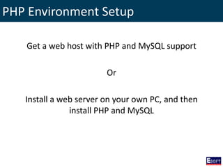PHP Environment Setup
Get a web host with PHP and MySQL support
Or
Install a web server on your own PC, and then
install PHP and MySQL
 