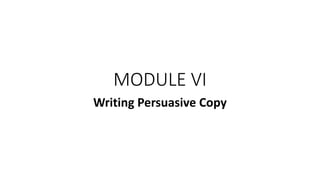MODULE VI
Writing Persuasive Copy
 