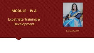 MODULE – IV A
Expatriate Training &
Development
Dr. Jhansi Rani M R
 