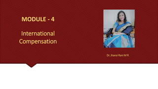 MODULE - 4
International
Compensation
Dr. Jhansi Rani M R
 