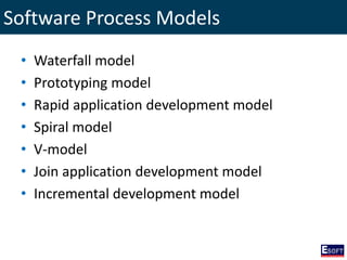 • Waterfall model
• Prototyping model
• Rapid application development model
• Spiral model
• V-model
• Join application development model
• Incremental development model
Software Process Models
 