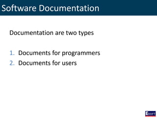 Software Documentation
Documentation are two types
1. Documents for programmers
2. Documents for users
 