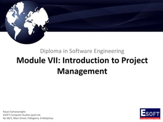 Diploma in Software Engineering
Module VII: Introduction to Project
Management
Rasan Samarasinghe
ESOFT Computer Studies (pvt) Ltd.
No 68/1, Main Street, Pallegama, Embilipitiya.
 