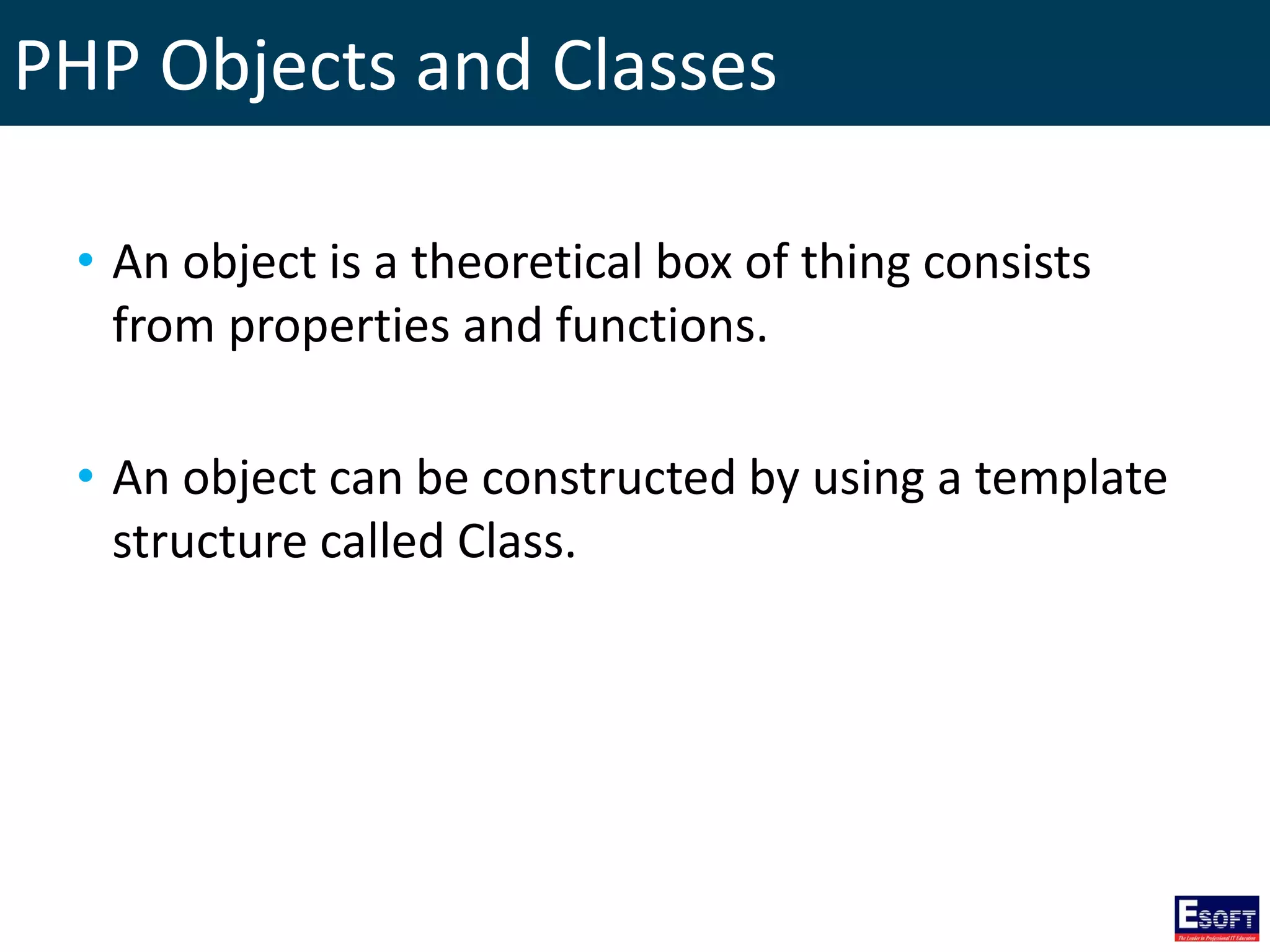 PHP Objects and Classes
• An object is a theoretical box of thing consists
from properties and functions.
• An object can be constructed by using a template
structure called Class.
 