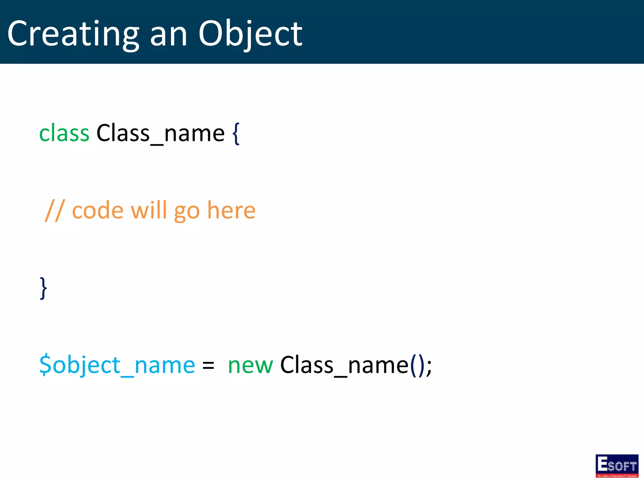 Creating an Object
class Class_name {
// code will go here
}
$object_name = new Class_name();
 