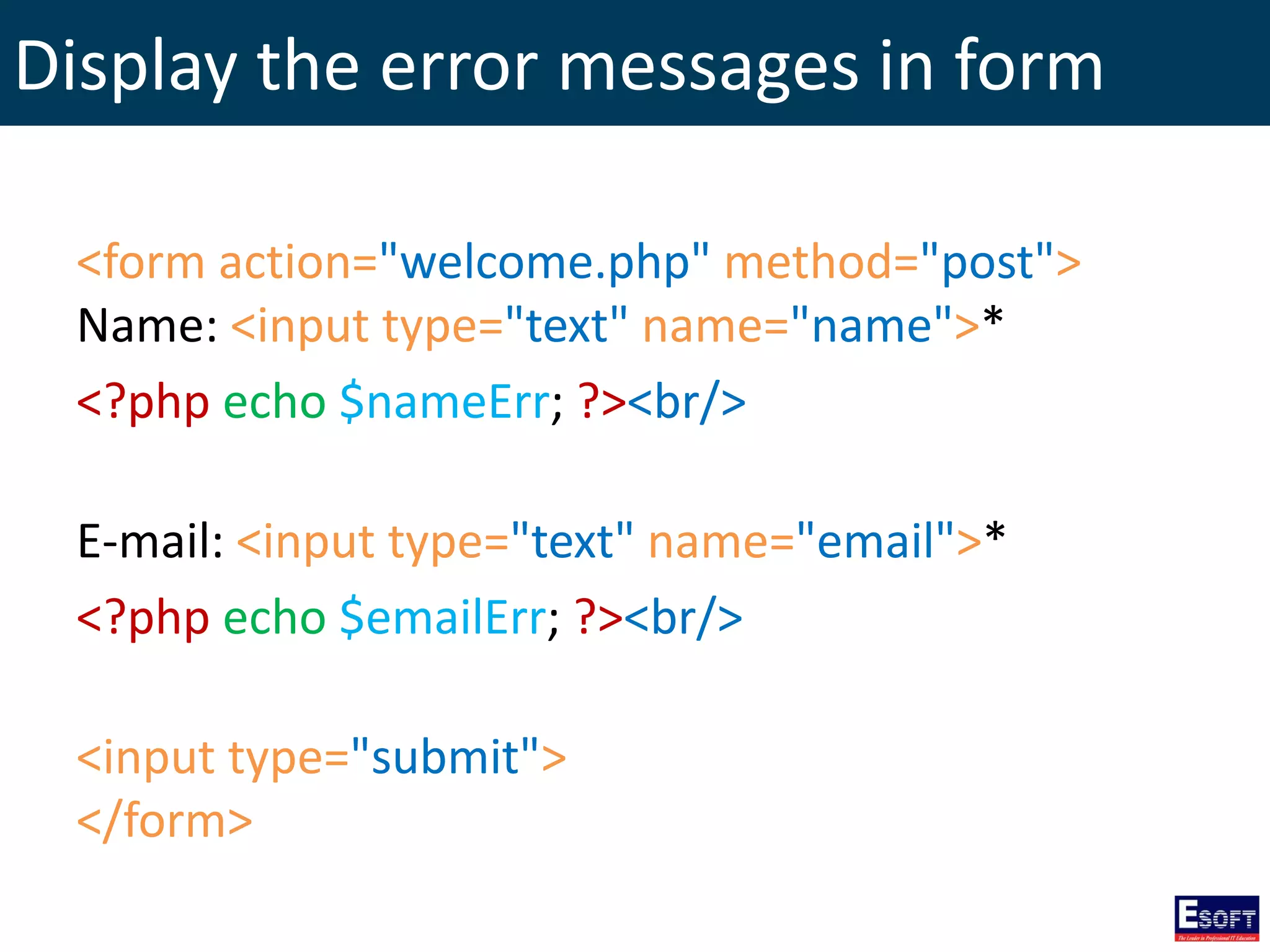 Display the error messages in form
<form action="welcome.php" method="post">
Name: <input type="text" name="name">*
<?php echo $nameErr; ?><br/>
E-mail: <input type="text" name="email">*
<?php echo $emailErr; ?><br/>
<input type="submit">
</form>
 