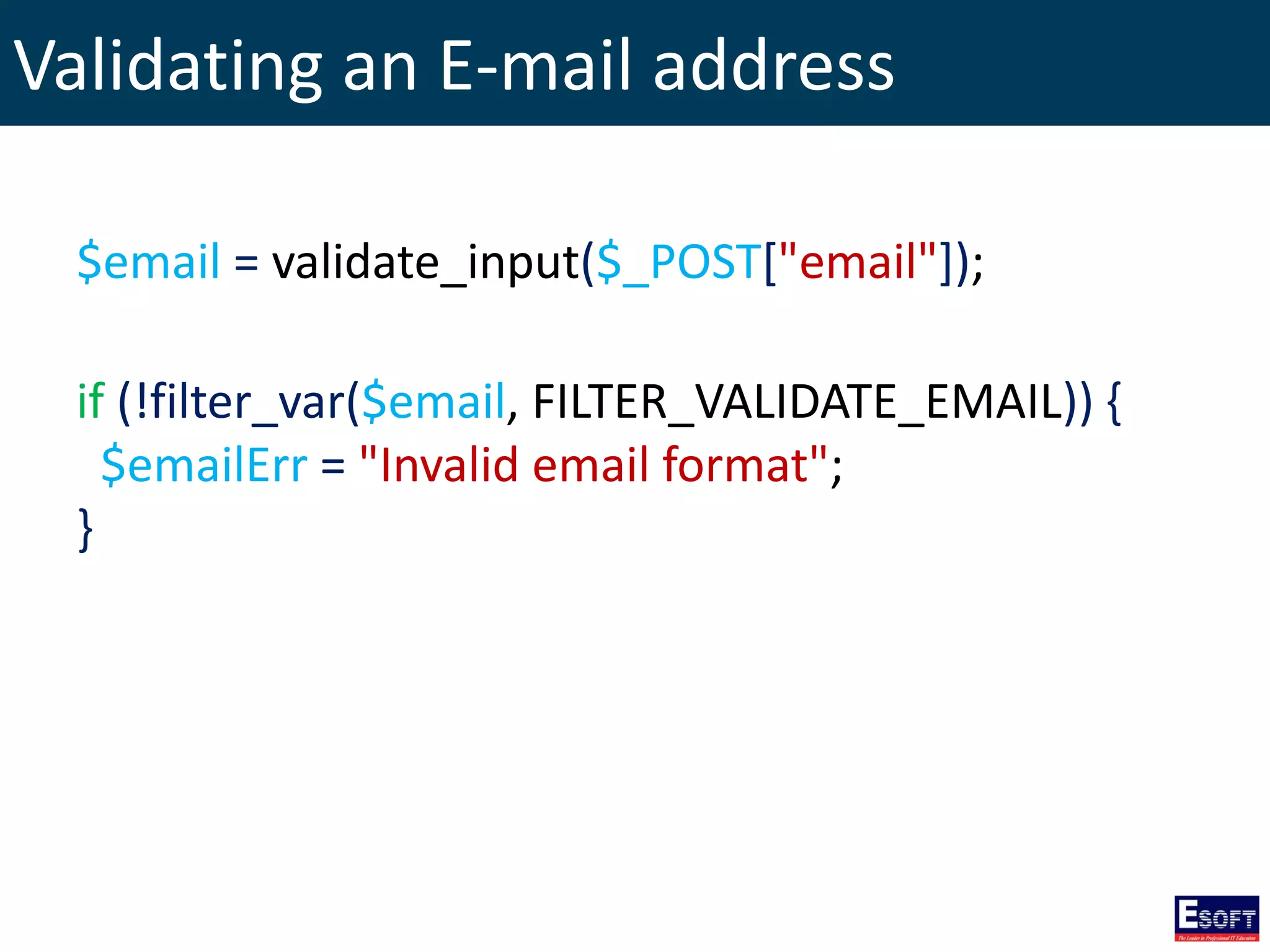 Validating an E-mail address
$email = validate_input($_POST["email"]);
if (!filter_var($email, FILTER_VALIDATE_EMAIL)) {
$emailErr = "Invalid email format";
}
 