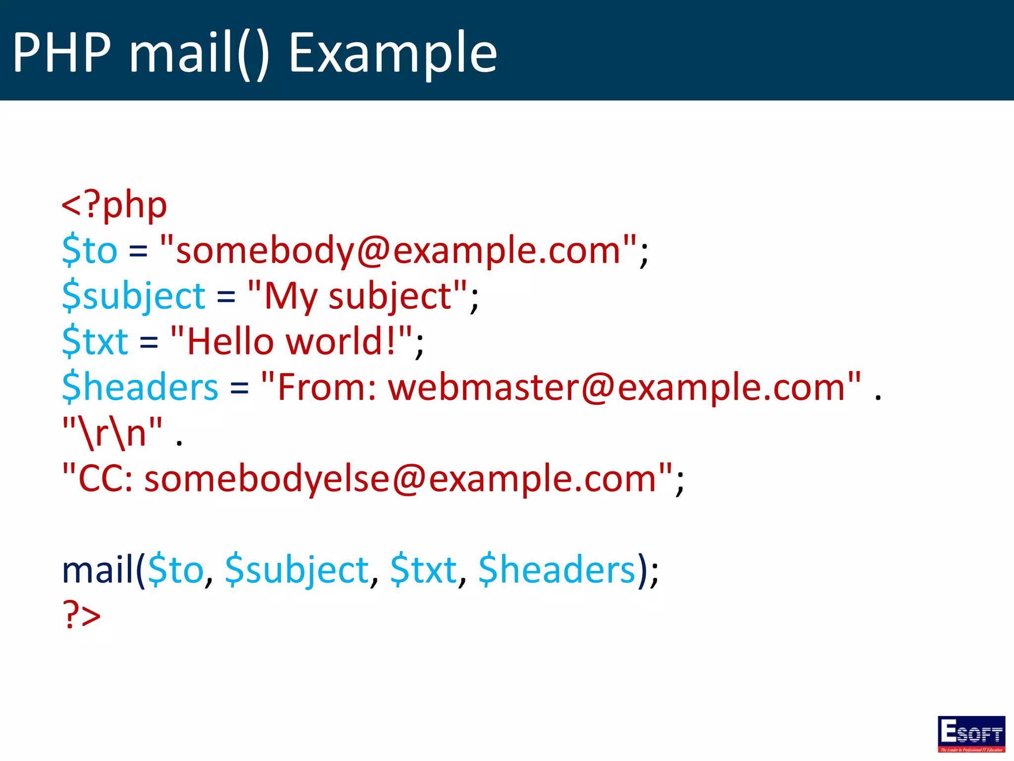 PHP mail() Example
<?php
$to = "somebody@example.com";
$subject = "My subject";
$txt = "Hello world!";
$headers = "From: webmaster@example.com" .
"rn" .
"CC: somebodyelse@example.com";
mail($to, $subject, $txt, $headers);
?>
 