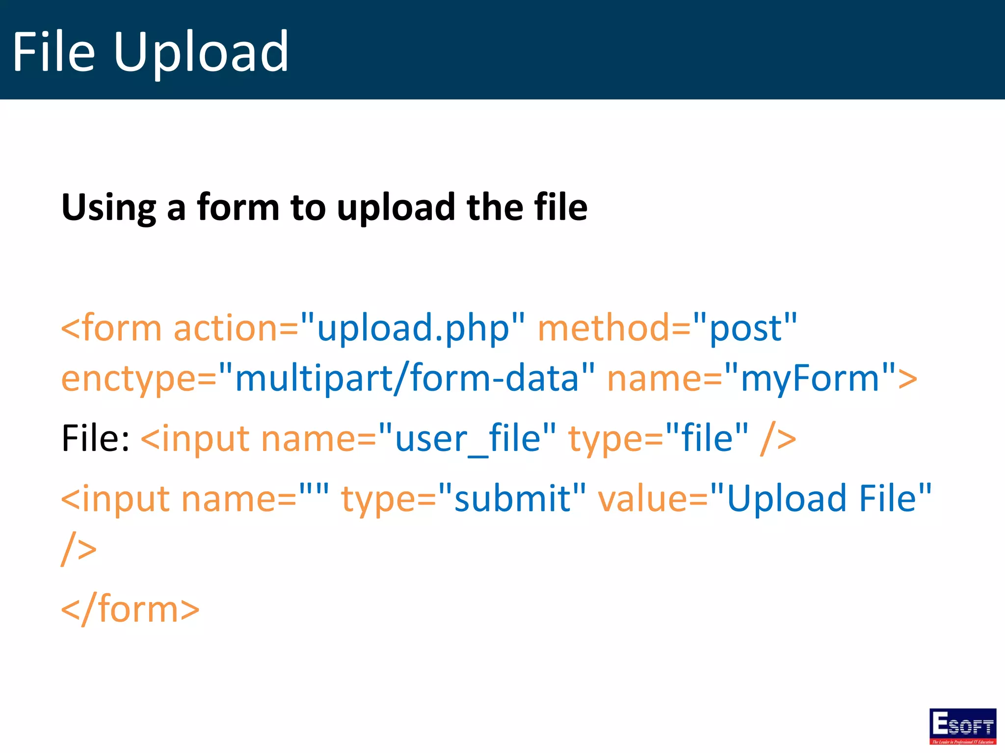 File Upload
Using a form to upload the file
<form action="upload.php" method="post"
enctype="multipart/form-data" name="myForm">
File: <input name="user_file" type="file" />
<input name="" type="submit" value="Upload File"
/>
</form>
 