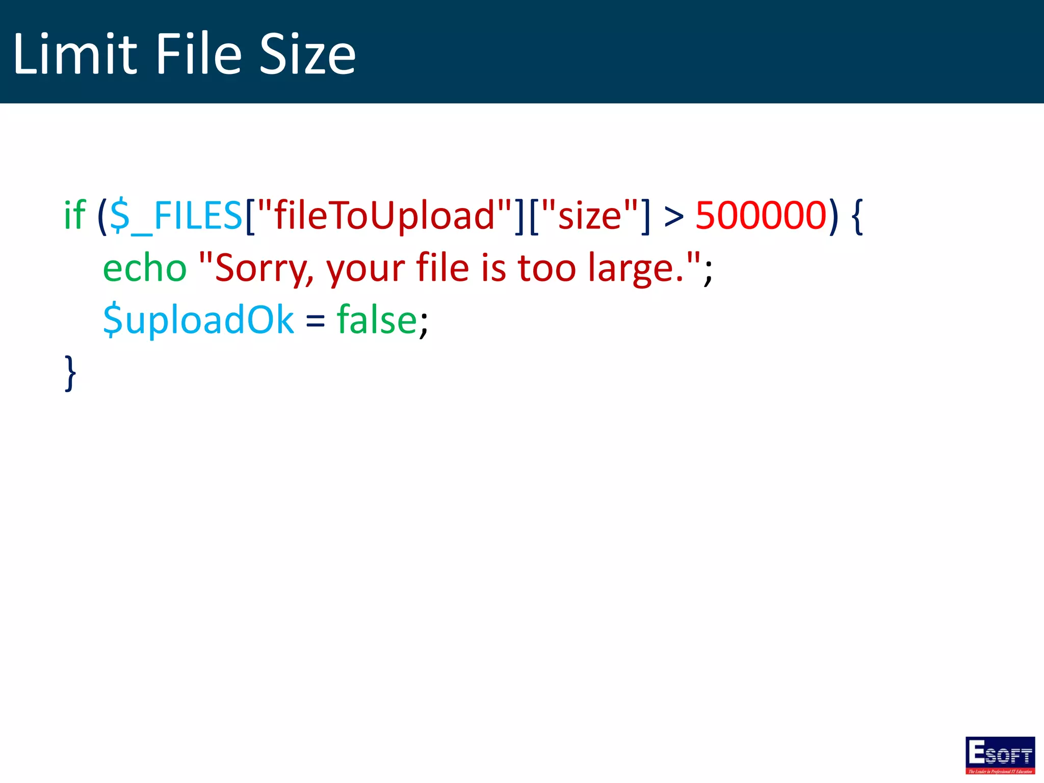 Limit File Size
if ($_FILES["fileToUpload"]["size"] > 500000) {
echo "Sorry, your file is too large.";
$uploadOk = false;
}
 