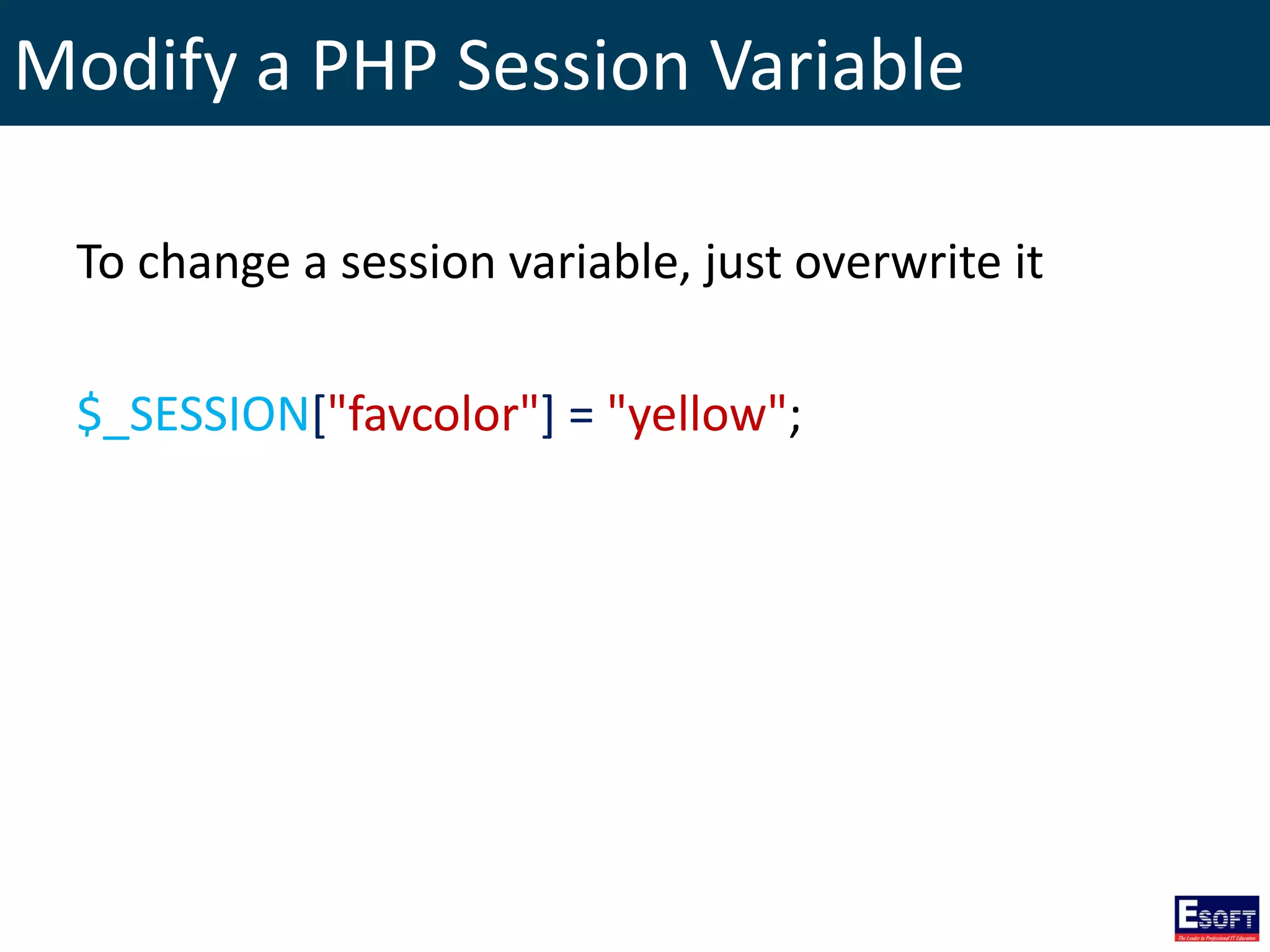 Modify a PHP Session Variable
To change a session variable, just overwrite it
$_SESSION["favcolor"] = "yellow";
 