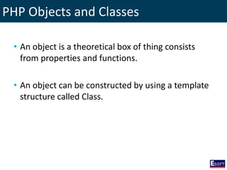 PHP Objects and Classes
• An object is a theoretical box of thing consists
from properties and functions.
• An object can be constructed by using a template
structure called Class.
 
