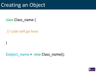 Creating an Object
class Class_name {
// code will go here
}
$object_name = new Class_name();
 