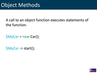 Object Methods
A call to an object function executes statements of
the function.
$MyCar = new Car();
$MyCar -> start();
 