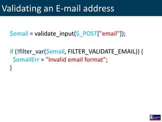 Validating an E-mail address
$email = validate_input($_POST["email"]);
if (!filter_var($email, FILTER_VALIDATE_EMAIL)) {
$emailErr = "Invalid email format";
}
 