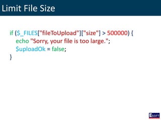 Limit File Size
if ($_FILES["fileToUpload"]["size"] > 500000) {
echo "Sorry, your file is too large.";
$uploadOk = false;
}
 