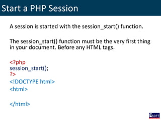Start a PHP Session
A session is started with the session_start() function.
The session_start() function must be the very first thing
in your document. Before any HTML tags.
<?php
session_start();
?>
<!DOCTYPE html>
<html>
</html>
 