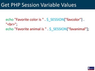 Get PHP Session Variable Values
echo "Favorite color is " . $_SESSION["favcolor"] .
"<br>";
echo "Favorite animal is " . $_SESSION["favanimal"];
 