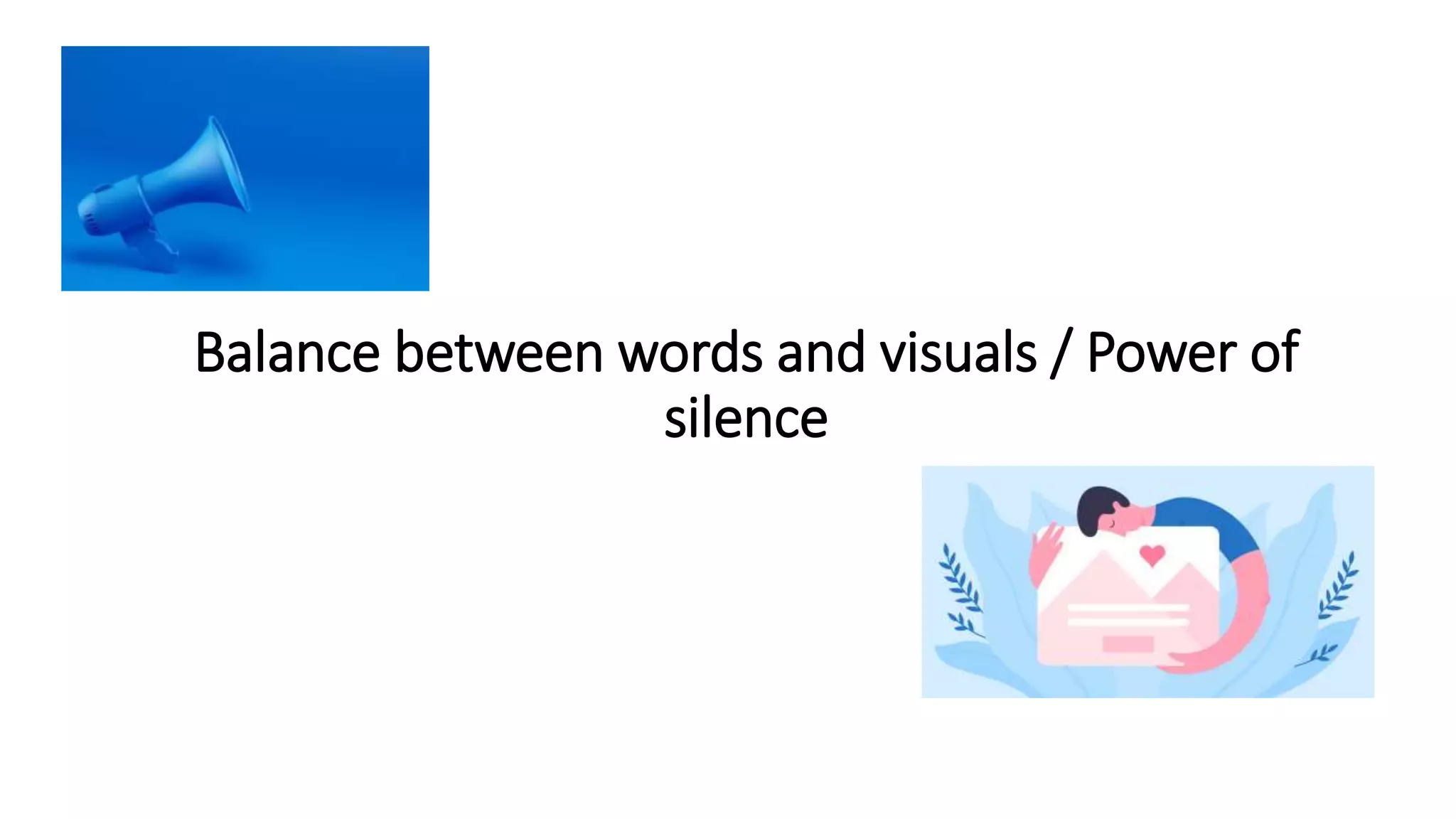 Balance between words and visuals / Power of
silence
 