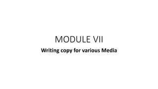 MODULE VII
Writing copy for various Media
 