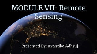MODULE VII: Remote
Sensing
Presented By: Avantika Adhruj
 