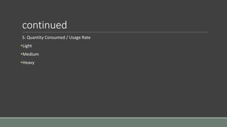 continued
5. Quantity Consumed / Usage Rate
Light
Medium
Heavy
 