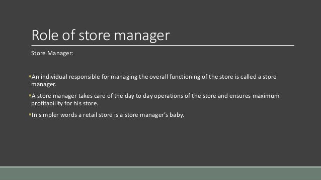 Roles of a store manager With many roles within retail to choose from, allow us to explain the role of a store manager. So, what will I actually be doing? Being a store manager you will be .