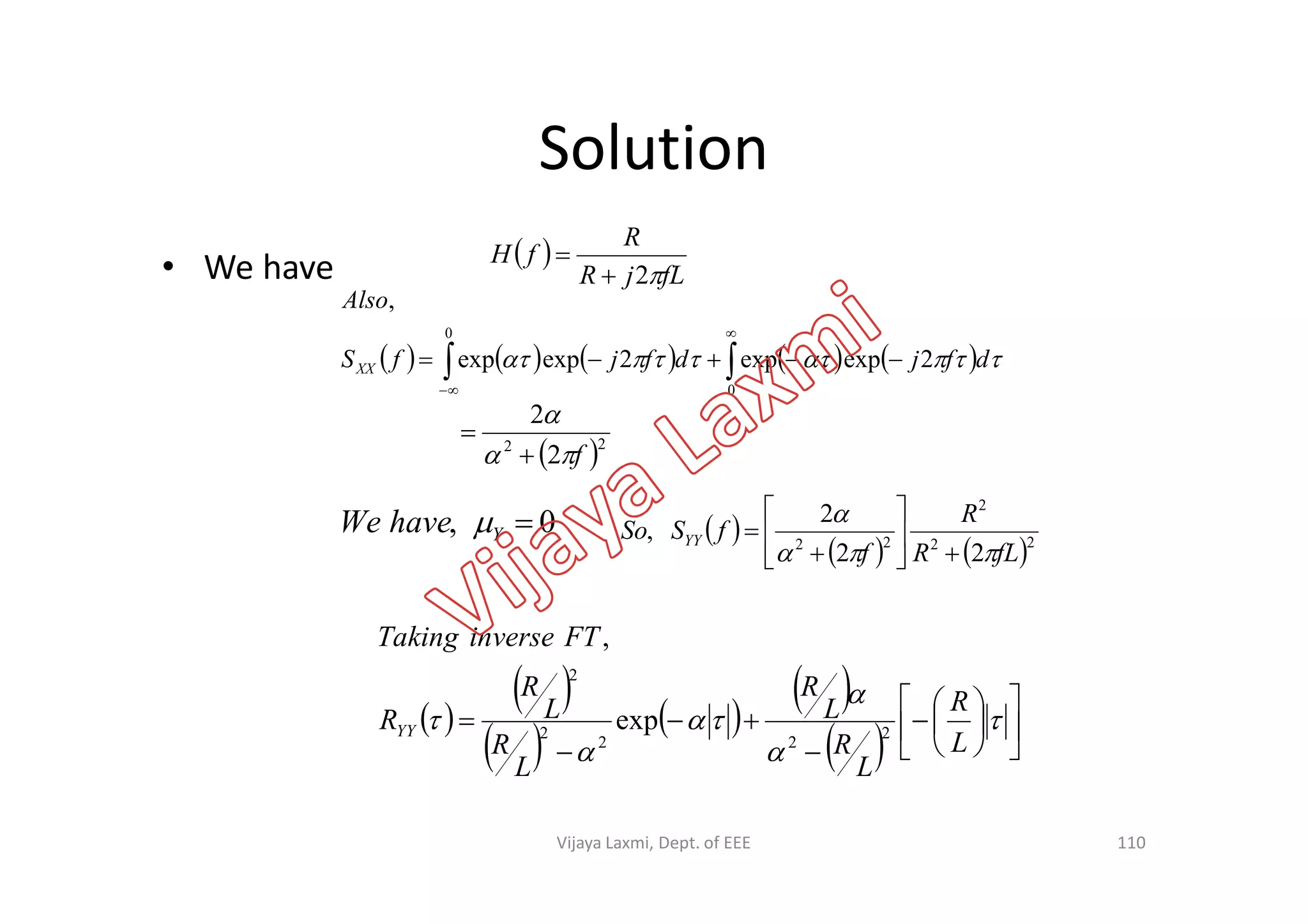 Solution
• We have  
fLjR
R
fH
2

 22
2
2
f



           dfjdfjfS
Also
XX 2expexp2expexp
,
0
0
 


 
   22
2
22
22
2
,
fLR
R
f
fSSo YY











110
 2 f 
 
 
 
 
 
  















 





L
R
L
R
L
R
L
R
L
R
R
FTinverseTaking
YY 2
22
2
2
exp
,
0, YhaveWe 
Vijaya Laxmi, Dept. of EEE
 