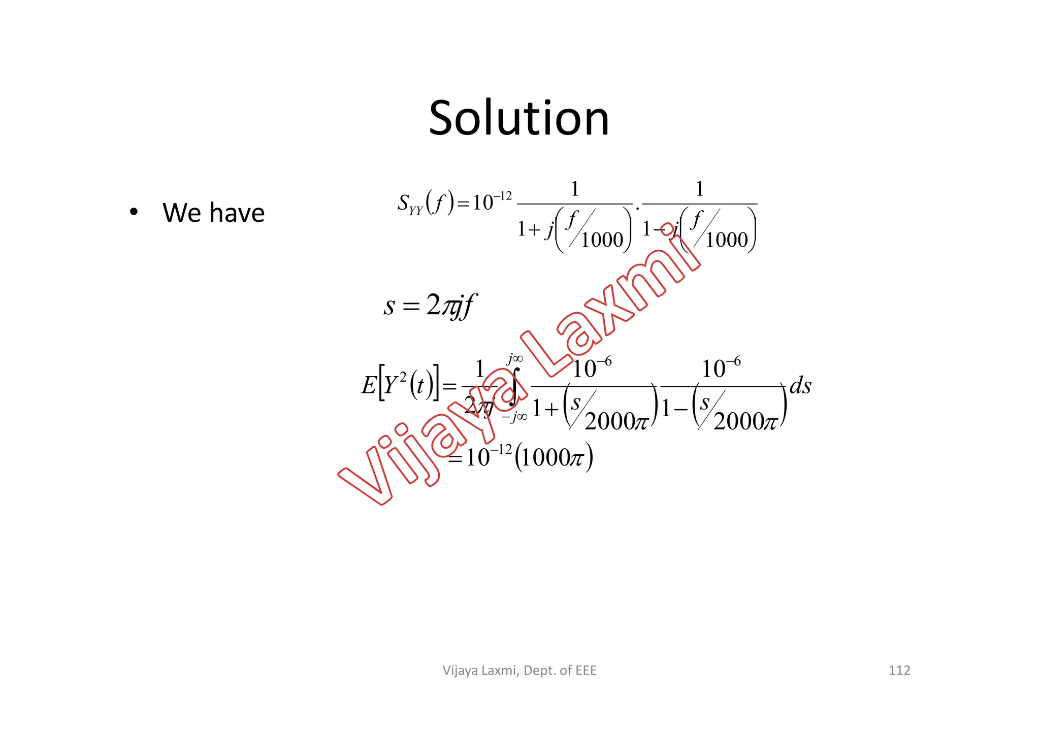 Solution
• We have  











 
1000
1
1
.
1000
1
1
10 12
fjfj
fSYY
  
   
10101 66  

j
jfs 2
112
  
   
 


100010
2000
1
10
2000
1
10
2
1
12
66
2






  ds
ssj
tYE
j
Vijaya Laxmi, Dept. of EEE
 