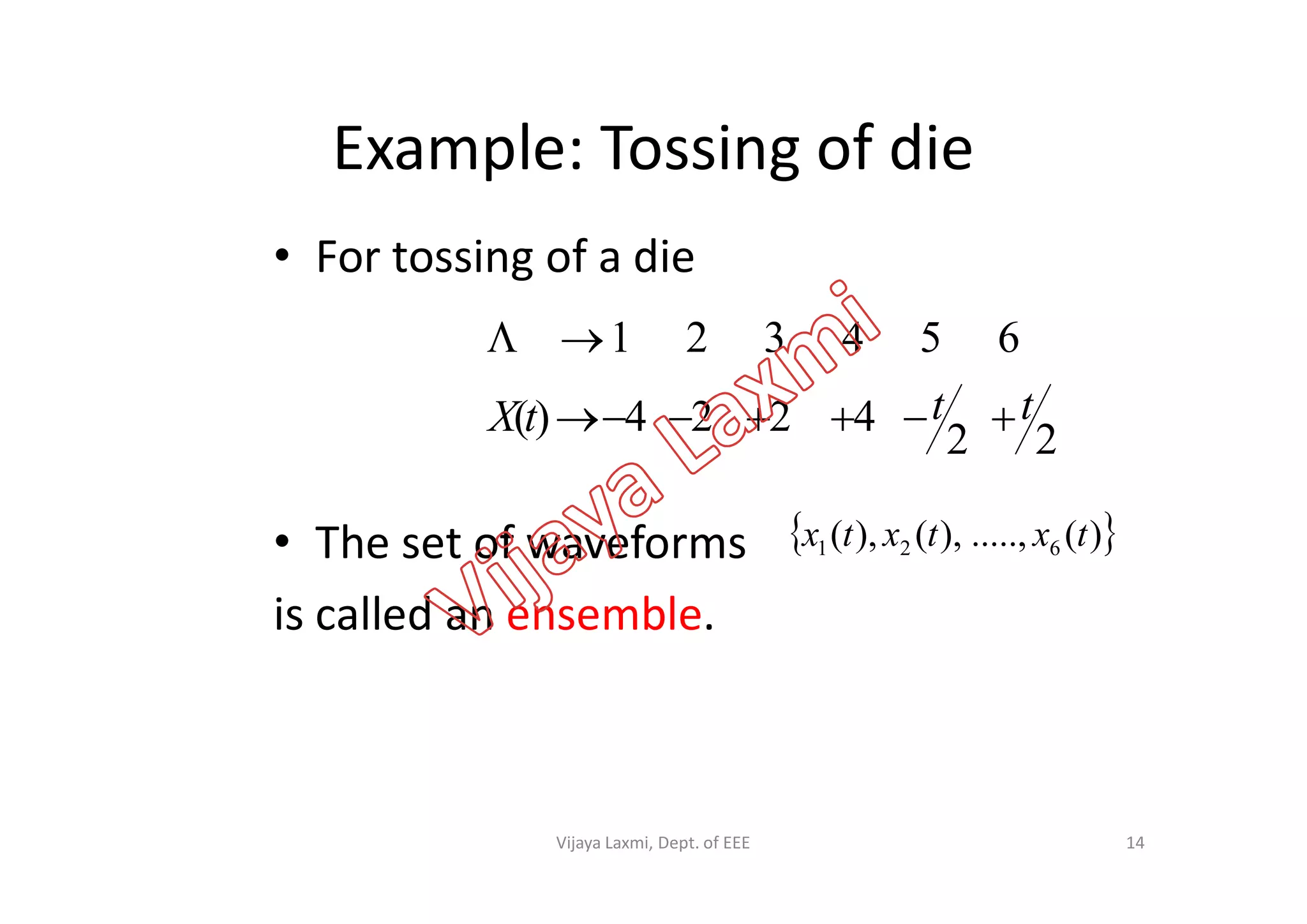 Example: Tossing of die
• For tossing of a die
22
4224)(
654321
tttX 

• The set of waveforms
is called an ensemble.
 )(.....,),(),( 621 txtxtx
14Vijaya Laxmi, Dept. of EEE
 