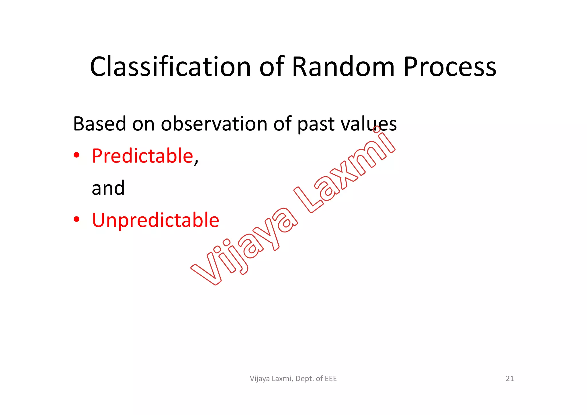 Classification of Random Process
Based on observation of past values
• Predictable,
and
• Unpredictable• Unpredictable
21Vijaya Laxmi, Dept. of EEE
 