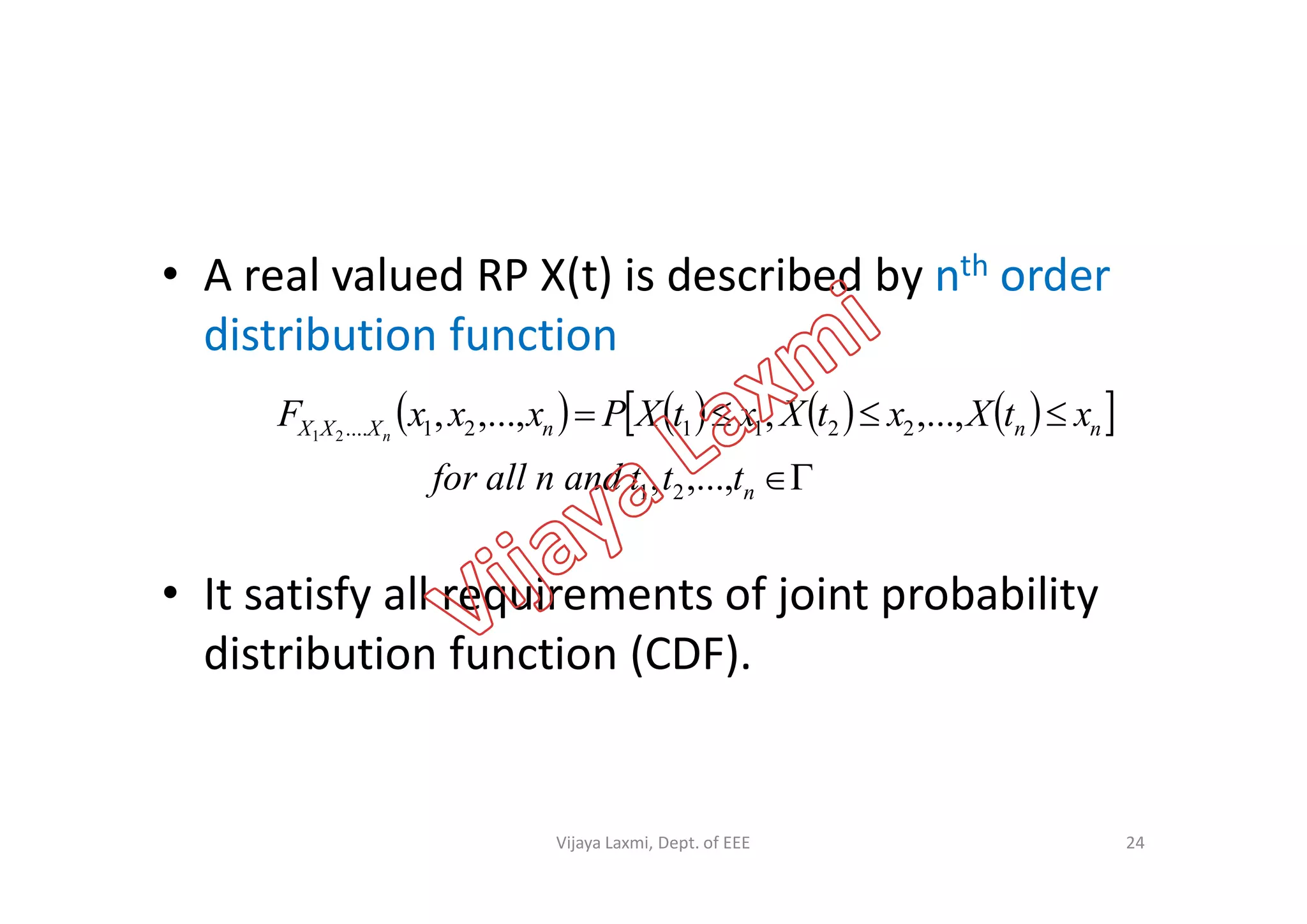 • A real valued RP X(t) is described by nth order
distribution function
        

 nnnXXX
tttandnallfor
xtXxtXxtXPxxxF n
,...,,
,...,,,...,, 221121....21
• It satisfy all requirements of joint probability
distribution function (CDF).
ntttandnallfor ,...,, 21
24Vijaya Laxmi, Dept. of EEE
 