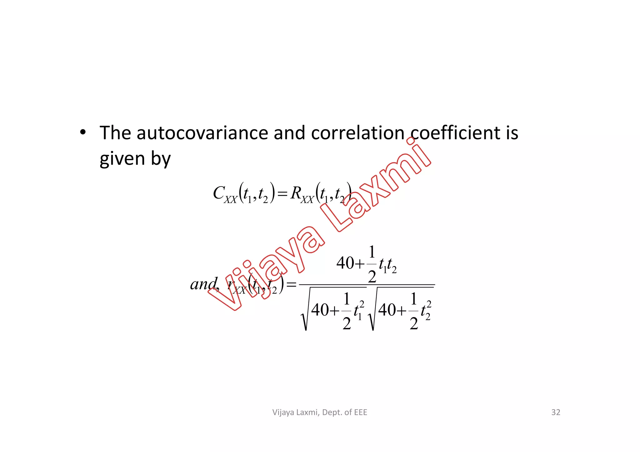 • The autocovariance and correlation coefficient is
given by
   2121 ,, ttRttC XXXX 
32
 
2
2
2
1
21
21
2
1
40
2
1
40
2
1
40
,,
tt
tt
ttrand XX



Vijaya Laxmi, Dept. of EEE
 