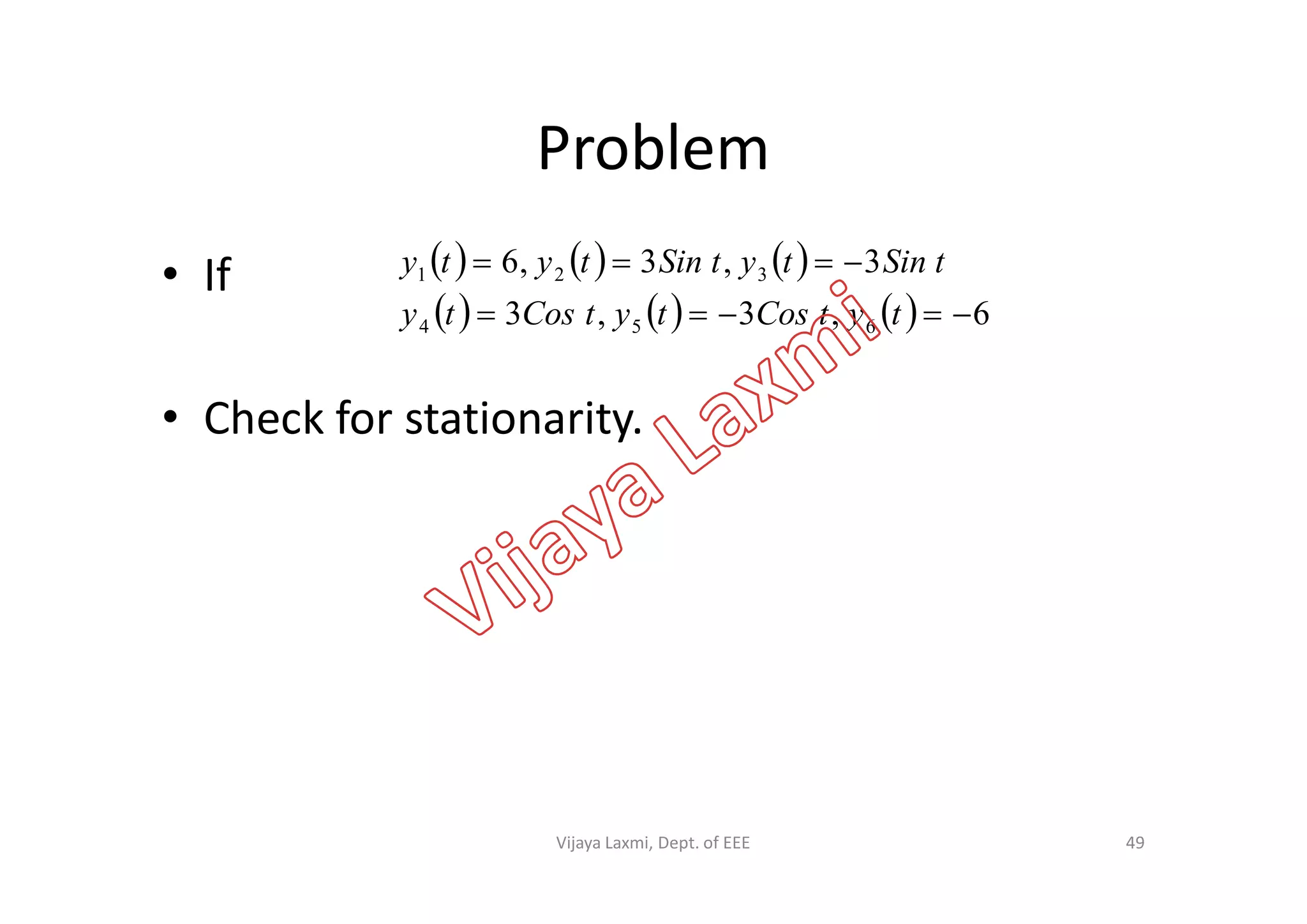Problem
• If
• Check for stationarity.
     
      6,3,3
3,3,6
654
321


tytCostytCosty
tSintytSintyty
49Vijaya Laxmi, Dept. of EEE
 