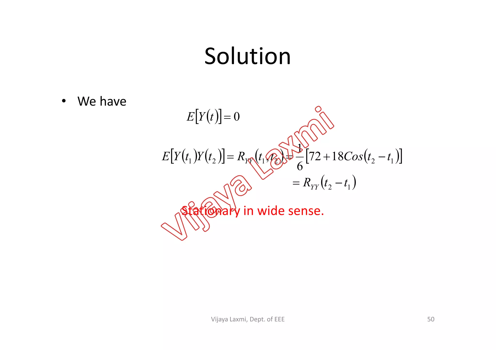 Solution
• We have
   0tYE
         
 
122121 1872
6
1
, ttCosttRtYtYE YY


Stationary in wide sense.
50
 12 ttRYY 
Vijaya Laxmi, Dept. of EEE
 