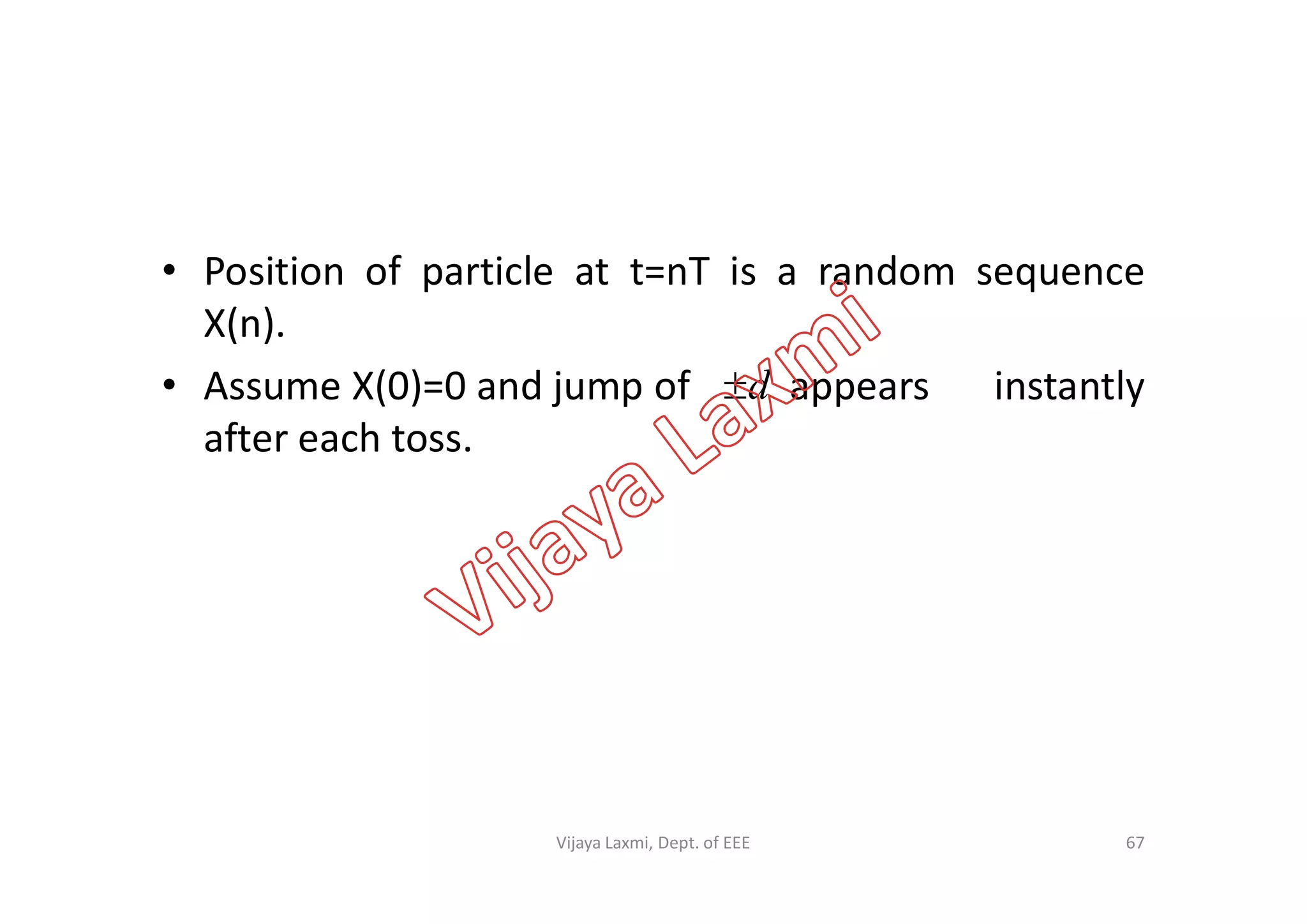 • Position of particle at t=nT is a random sequence
X(n).
• Assume X(0)=0 and jump of appears instantly
after each toss.
d
after each toss.
67Vijaya Laxmi, Dept. of EEE
 