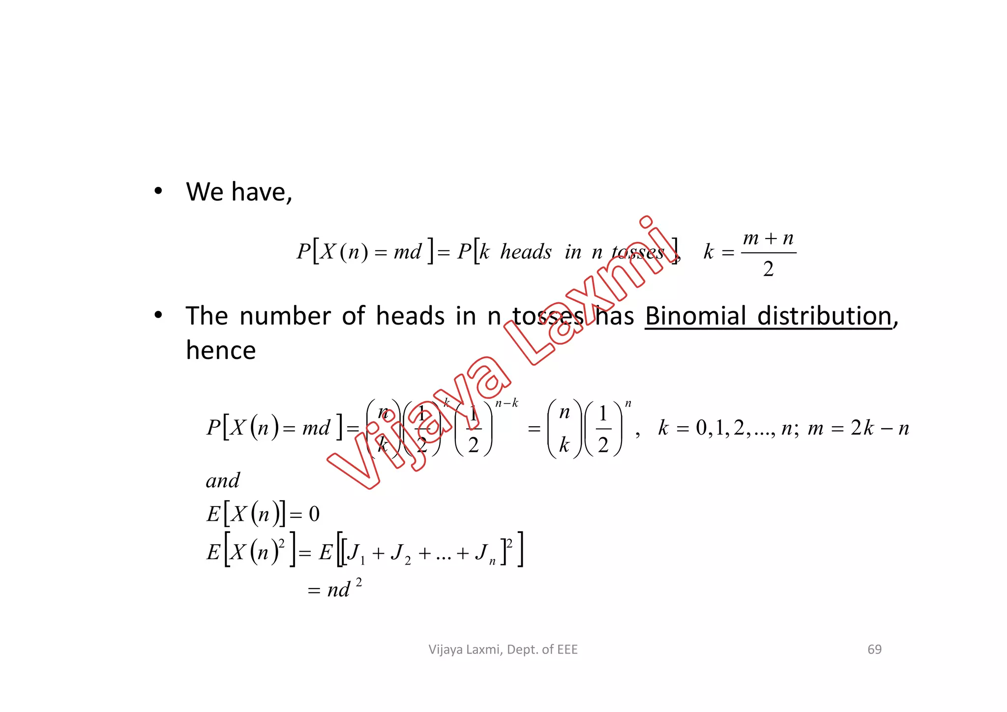 • We have,
• The number of heads in n tosses has Binomial distribution,
hence
   
2
,)(
nm
ktossesninheadskPmdnXP


hence
  
  
     
2
2
21
2
...
0
2;...,,2,1,0,
2
1
2
1
2
1
nd
JJJEnXE
nXE
and
nkmnk
k
n
k
n
mdnXP
n
nknk



































69Vijaya Laxmi, Dept. of EEE
 