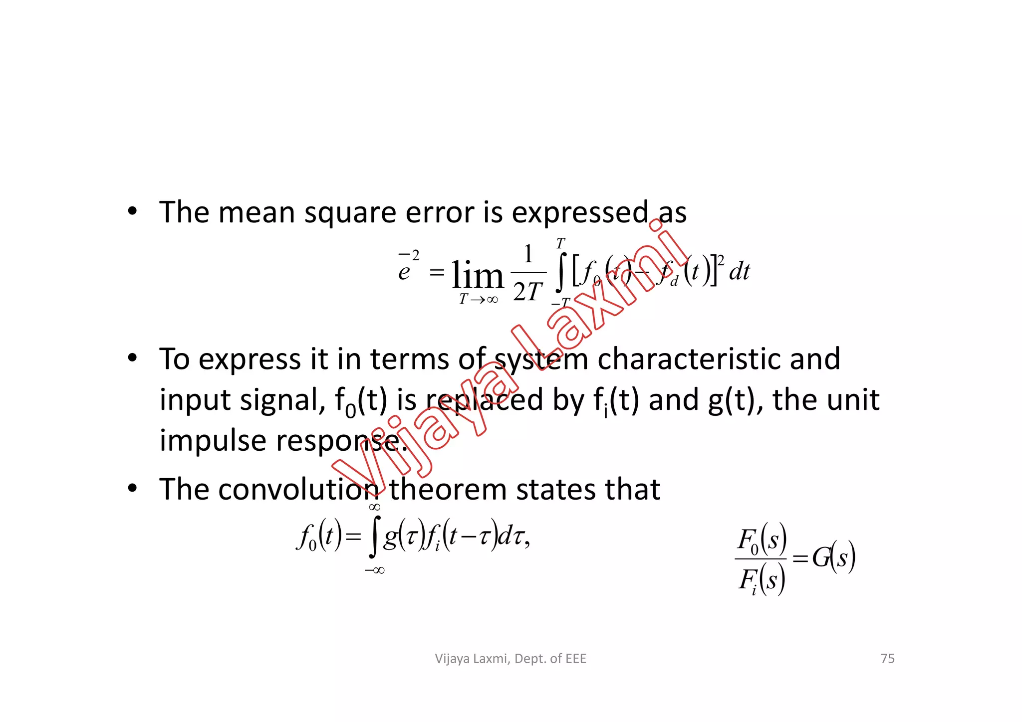 • The mean square error is expressed as
• To express it in terms of system characteristic and
    

T
T
d
T
dttftf
T
e
2
0
2
2
1
lim
• To express it in terms of system characteristic and
input signal, f0(t) is replaced by fi(t) and g(t), the unit
impulse response.
• The convolution theorem states that
      ,0  dtfgtf i  


75
 
 
 sG
sF
sF
i
0
Vijaya Laxmi, Dept. of EEE
 