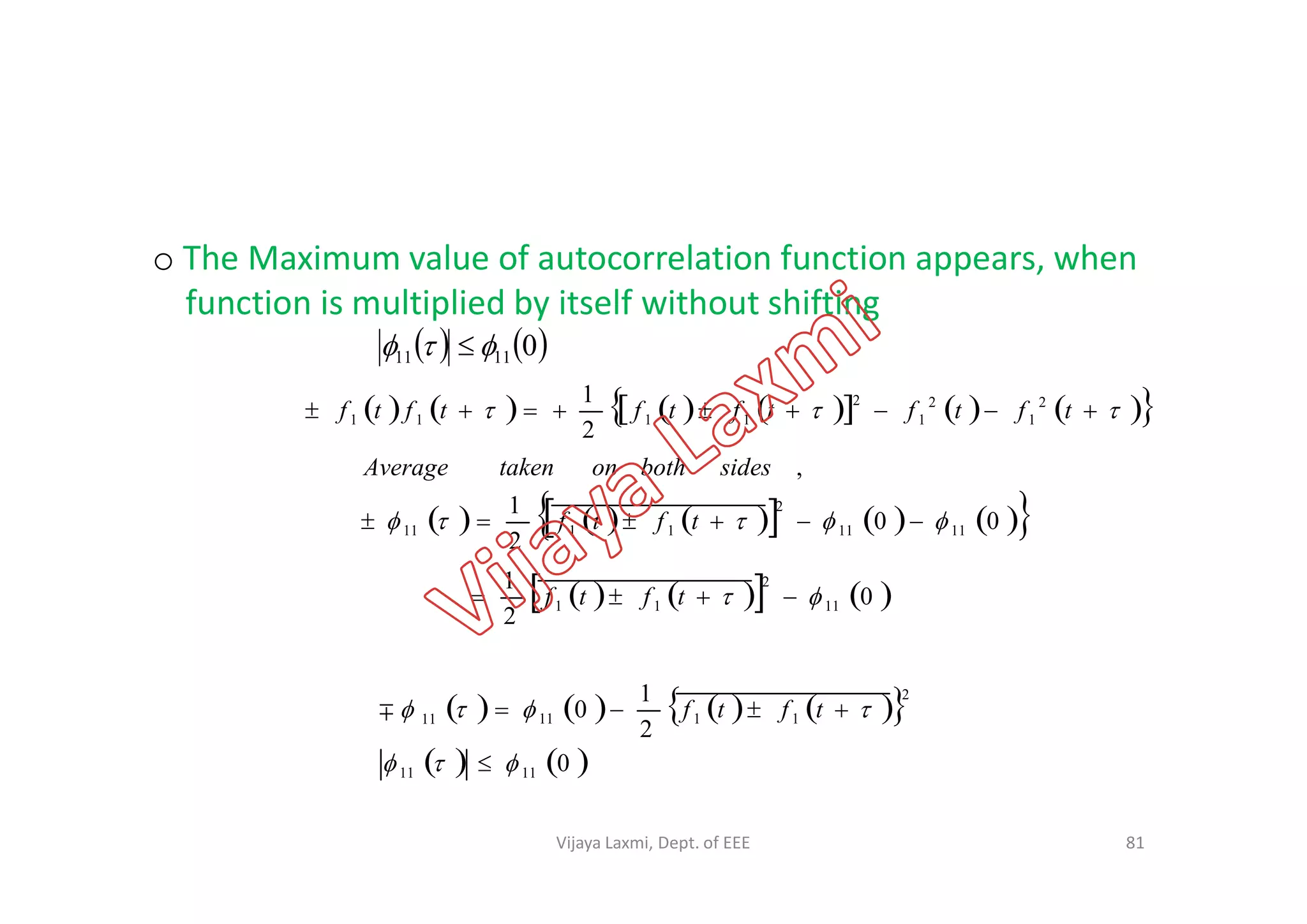    01111  
o The Maximum value of autocorrelation function appears, when
function is multiplied by itself without shifting
               tftftftftftf 2
1
2
1
2
1111
2
1
,sidesbothontakenAverage
81
           00
2
1
,
1111
2
1111   tftf
sidesbothontakenAverage
      0
2
1
11
2
11   tftf
        
   0
2
1
0
1111
2
111111



 tftf
Vijaya Laxmi, Dept. of EEE
 