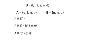 (A U B)’ =
U = {f, r, i, e, n, d}
A = {d, i, n, e} B = {e, n, d}
(A U B) = {d, i, n, e}
(A U B)’ = {f, r}
 