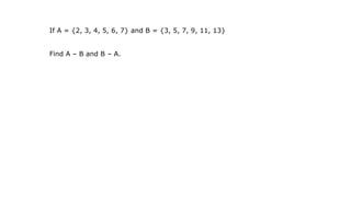 If A = {2, 3, 4, 5, 6, 7} and B = {3, 5, 7, 9, 11, 13}
Find A – B and B – A.
 