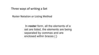Three ways of writing a Set
Roster Notation or Listing Method
In roster form, all the elements of a
set are listed, the elements are being
separated by commas and are
enclosed within braces { }
 